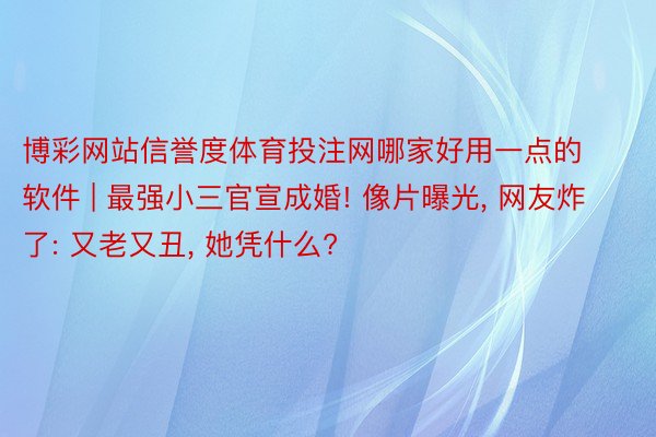 博彩网站信誉度体育投注网哪家好用一点的软件 | 最强小三官宣成婚! 像片曝光, 网友炸了: 又老又丑, 她凭什么?
