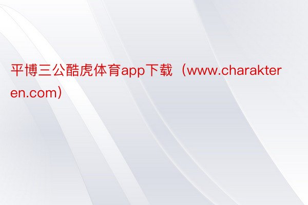 平博三公酷虎体育app下载（www.charakteren.com）