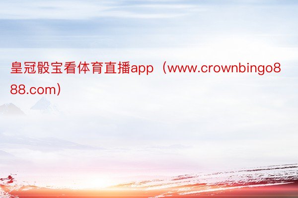 皇冠骰宝看体育直播app（www.crownbingo888.com）