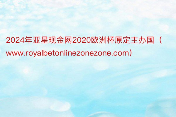 2024年亚星现金网2020欧洲杯原定主办国（www.royalbetonlinezonezone.com）