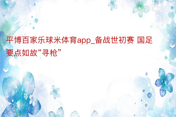 平博百家乐球米体育app_备战世初赛 国足要点如故“寻枪”